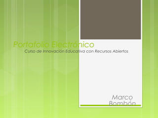 Portafolio Electrónico
Curso de Innovación Educativa con Recursos Abiertos
Marco
Bombón
 