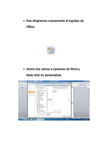 Nos dirigiremos nuevamente al logotipo de

Office.




Ahora nos vamos a opciones de Word y

darle click en personalizar.
 