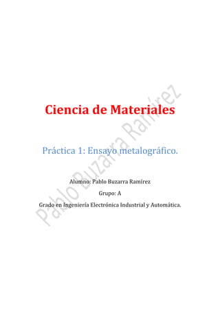 Ciencia de Materiales
Práctica 1: Ensayo metalográfico.
Alumno: Pablo Buzarra Ramírez
Grupo: A

Grado en Ingeniería Electrónica Industrial y Automática.

 