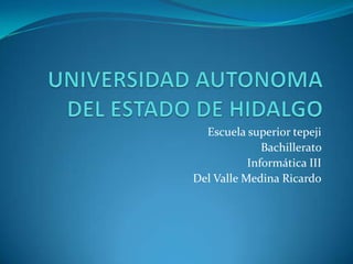Escuela superior tepeji
              Bachillerato
           Informática III
Del Valle Medina Ricardo
 