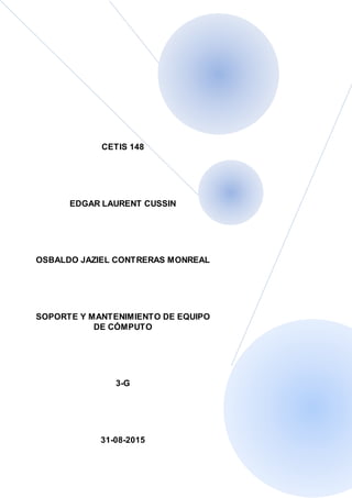 CETIS 148
EDGAR LAURENT CUSSIN
OSBALDO JAZIEL CONTRERAS MONREAL
SOPORTE Y MANTENIMIENTO DE EQUIPO
DE CÓMPUTO
3-G
31-08-2015
 