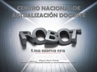 CENTRO NACIONAL DE ACTUALIZACIÓN DOCENTE Una nueva era Miguel Mora Toledo 