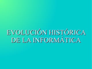 EVOLUCIÓN HISTÓRICAEVOLUCIÓN HISTÓRICA
DE LA INFORMÁTICADE LA INFORMÁTICA
 
