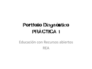 Portfolio Diagnóstico PRÁCTICA 1 
Educación con Recursos abiertos 
REA  