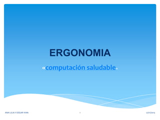 ERGONOMIA
«computación saludable»

ANA LILIA Y EDGAR IVAN

1

27/11/2013

 