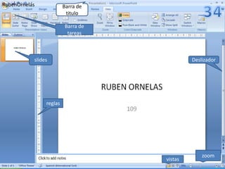 RubenOrnelas             Barra de
                          titulo

                         Barra de
                          tareas



           slides                                  Deslizador

                          RUBEN ORNELAS

                reglas              109




                                                       zoom
                                          vistas
 