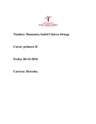 Nombre: Domenica Isabel Chávez Ortega
Curso: primero D
Fecha: 06-12-2016
Carrera: Derecho.
 