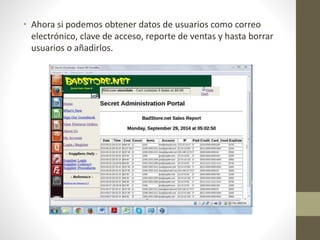 • Ahora si podemos obtener datos de usuarios como correo 
electrónico, clave de acceso, reporte de ventas y hasta borrar 
usuarios o añadirlos. 
 