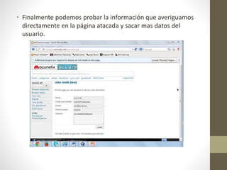 • Finalmente podemos probar la información que averiguamos 
directamente en la página atacada y sacar mas datos del 
usuario. 
 