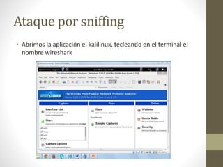 Ataque por sniffing 
• Abrimos la aplicación el kalilinux, tecleando en el terminal el 
nombre wireshark 
 