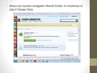 • Ahora con nuestro navegador Mozilla firefox le instalamos el 
plig-in Tamper Data 
 