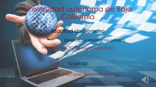 Universidad autonoma de Baja
California
facultad de derecho
Herramientas TIC’S para la educacion
Grupo:127
Autor: Cynthia Stephanie Hernandez Carrasco
Sistemas de informacion juridica
 