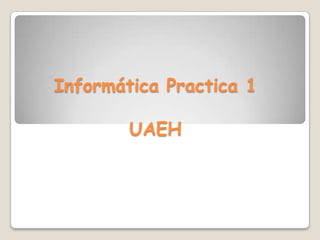 Informática Practica 1

        UAEH
 