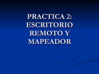 PRACTICA 2: ESCRITORIO REMOTO Y MAPEADOR 