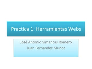 Practica 1: Herramientas Webs José Antonio Simancas Romero Juan Fernández Muñoz 