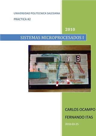 2010CARLOS OCAMPOFERNANDO ITAS2010-03-25UNIVERSIDAD POLITECNICA SALESIANAPRACTICA #SISTEMAS MICROPROCESADOS I2<br />22288503543300<br />TEMA      Utilización  de declaraciones con el microcontrolador pic.<br />OBJETIVO<br />Utilizar las declaraciones if, select case, do, for, while con el microcontrolador pic.<br />MARCO TEORICO<br />SENTENCIAS<br />Las sentencias especifican y controlan el flujo de ejecución del programa.  En ausencia de las sentencias de salto y de selección, las sentencias se ejecutan en el orden de su aparición en el código de programa.<br />Sentencias de asignación<br />Las sentencias de asignación evalúa la expresión y le asigna el valor de la expresión a una variable aplicando las reglas de la conversión implícita. <br />Variable = expression<br />El especificador variable puede ser cualquier variable declarad, mientras que el especificador expression representa la expresión cuyo valor corresponde a la variable dada.<br />Sentencias condicionales<br />Las sentencias condicionales o las sentencias de selección pueden decidir entre varios cursos de acción distintos en función de ciertos valores.<br />Sentencia If<br />La sentencia if es una sentencia condicional.  La sintaxis de la sentencia if es la siguiente:<br />If expression then<br />   Statement1<br />[ else<br />   Statament2]<br />End if<br />Si expression se evalúa como cierto, statement1 se ejecuta.  Si expression se evalúa como falso, statement2 se ejecuta.  La rama else compuesta de la palabra clave else y la sentencia statement2 es opcional.<br />Sentencia Select Case<br />La sentencia Select Case es una sentencia condicional de ramificaciones múltiple.  Consiste en una sentencia de control (selector) y una lista de los valores posibles de la expresión.<br />Sentencia For<br />La sentencia for se utiliza para implementación del bucle iterativo cuando el número de iteraciones está especificado.<br />Sentencia While<br /> La sentencia While se utiliza para implementación del bucle iterativo cuando el número de iteraciones no está especificado.  Es necesario comprobar la condición de iteración antes de la ejecución del bucle.  La sintaxis de la sentencia while es la siguiente:<br />While expression<br />  Statement<br />Wend<br />La sentencia statement se ejecuta repetidamente siempre que el valor de a expresión expression sea cierto, el valor de la expresión se comprueba antes de que se ejecute la siguiente iteración.  Si el valor  de la expresión es falso antes de entrar el bucle, no se ejecuta ninguna iteración.<br />Sentencia Do<br />La sentencia Do se utiliza para implementación de bucle iterativo cuando el número de iteraciones no es especificado.  La sentencia se ejecuta repetitivamente hasta que la expresión sea cierta.  Es necesario chequear la condición de iteración al final del bucle.  La sintaxis de la sentencia Do es la siguiente:<br />Do<br />   Statement<br />Loop until expression<br />La sentencia statement se ejecuta repetidamente hasta que el valor de la expresión expression llegue a ser cierta.  La expresión se evalúa después de cada iteración así que la sentencia se ejecutara por lo menos una vez.<br />PRACTICAS <br />Si se presiona el botón el foco se enciende por 3 segundos, luego se apaga 1 segundo y se vuelve a encender el foco por 3 segundos.  Caso contrario el foco permanece prendido.<br />Entradas Un pulsador<br />Salidas Foco.<br />Procesos  Si se presiona el botón el foco se enciende por 3 segundos,               luego se apaga 1 segundo y se vuelve a encender el foco por 3 segundos.  Caso contrario el foco permanece prendido.<br />               <br />DIAGRAMA DE FLUJO<br />INICIO<br />Definir las variables<br />  <br />LEER EL PORTB0.0<br />nosiEsta en 1 lógicoLEER EL PORTC0.0Retardo 3 seg.Retardo 1 seg.Portb.0=0Portb.0=1CODIGO:<br />program Practica2_1<br />trisc=$ff<br />trisb=$0<br />main:<br />if portc.0=1 then<br />   portb.0=1<br />   delay_ms(3000)<br />   portb.0=0<br />   delay_ms(1000)<br />   portb.0=1<br />   delay_ms(3000)<br />   portb.0=0<br />else<br />    portb.0=1<br />    end if<br />    goto main<br />    end.<br />SIMULACION<br />FIGURA #1<br />Utilizando la sentencia For-next, elabore un contador ascendente de 0 a 9, que sea repetitivo.<br />EntradasNinguna<br />SalidasDisplay de 7 segmentos.<br />ProcesosContador de 0 a 9 repetitivo.<br />DIAGRAMA DE FLUJO<br />            <br />INICIODefinir las variables<br />PORTB=aa=a+1<br />RETARDO 0.5 SEG.<br />CODIGO<br />program Practica2_2<br />dim i,a as byte<br />main:<br />trisb=0<br />i=1<br />a=0<br />for i=1 to 10<br />portb=a<br />a=a+1<br />delay_ms(500)<br />next i<br />if a=10 then<br />a=0<br />else<br />end if<br />delay_ms(500)<br />goto main<br />end.<br />SIMULACION<br />Utilizando la sentencia For-next, elabore un contador descendente entre 0 y 9, que sea repetitivo.<br />EntradasNinguna<br />SalidasDisplay de 7 segmentos.<br />ProcesosContador de 9 a 0 repetitivo.<br />DIAGRAMA DE FLUJO<br />            <br />INICIODefinir las variables<br />PORTB=aa=a-1<br />RETARDO 0.5 SEG.<br />CODIGO<br />program Practica2_3<br />dim i,a as byte<br />main:<br />trisb=0<br />i=1<br />a=9<br />for i=0 to 9<br />portb=a<br />a=a-1<br />delay_ms(500)<br />next i<br />if a=0 then<br />a=9<br />else<br />end if<br />delay_ms(500)<br />goto main<br />end.<br />SIMULACION<br />  <br /> Utilizar la secuencia While-wend, para elaborar un contador ascendente de dos digitos.<br />EntradasNinguna.<br />Salidasdos display de 7 segmentos.<br />Procesosrealizar un contador ascendente usando secuencias while - wend<br />DIAGRAMA DE FLUJO<br />INICIODefinir las variables<br />PORTC<br />2PORTC1 O 2<br />PORTB=B<br />1<br />PORTB=A<br />CODIGO<br />program Practica2_4<br />Dim A,B As Byte<br />dim I As word<br />A=0<br />B=0<br />I=0<br />main:<br />TRISB=0<br />TRISC=0<br />while true<br />portc=1<br />portb=A<br />delay_us(248)<br />portc=2<br />portb=B<br />delay_us(248)<br />inc(I)<br />if I=2000 then<br />Inc(B)<br />  if B=10 then<br />     B=0<br />     Inc(A)<br />     else<br />     if A=10 then<br />     A=0<br />     End if<br />    End if<br />  I=0<br />  else<br />  end if<br />  wend<br />  end.<br />SIMULACION<br />CONCLUSIONES<br />El pic puede utilizarse para controlar voltajes elevados como pudimos ver en la primera aplicación de esta práctica.<br />Se puede realizar contadores automáticos con las sentencias que utilizamos, lo cual nos permite reducir la programación.<br />RECOMENDACIONES<br />Se debe tener el manual del PIC que se utilice para saber la conexión adecuada de los pines, el manual se lo puede bajar de internet.<br />Es importante saber si el display es ánodo o cátodo común ya que esto tiene mucho que ve en la conexión.<br />Al utilizar voltajes elevados es muy importante verificar que no exista corto.<br />BIBLIOGRAFIA<br />Hoja de practicas de microcontroladores PIC<br />Manual de microcontrolador PIC 16f877a<br />www.mikroe.com/en/support<br />PRACTICA 2.1<br />PRACTICA 2.2<br />PRACTICA 2.3<br />PRACTICA 2.4<br />
