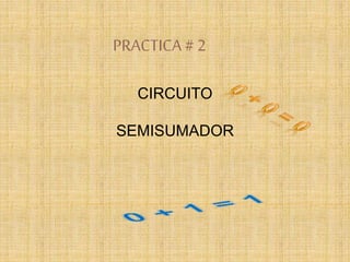PRACTICA# 2
CIRCUITO
SEMISUMADOR
 