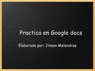      Practica en Google docs Elaborado por: Jinson Melendres 