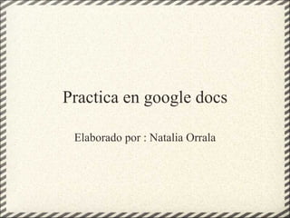 Practica en google docs Elaborado por : Natalia Orrala 
