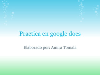 Practica en google docs Elaborado por: Amira Tomala 
