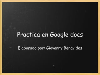 Practica en Google docs Elaborado por: Giovanny Benavides  