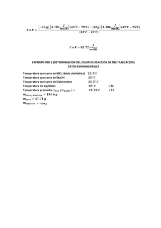 EXPERIMENTO 2 (DETERMINACION DEL CALOR DE REACCION DE NEUTRALIZACION)
                              DATOS EXPERIMENTALES

Temperatura constante del HCL (ácido clorhídrico)
Temperatura constante del NaOH
Temperatura constante del Calorimetro
Temperatura de equilibrio                                 = T2
Temperatura promedio (                                    = T1
 