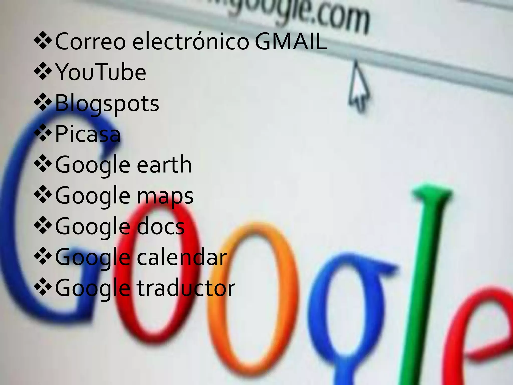 Correo electrónico GMAIL
YouTube
Blogspots
Picasa
Google earth
Google maps
Google docs
Google calendar
Google traductor
 