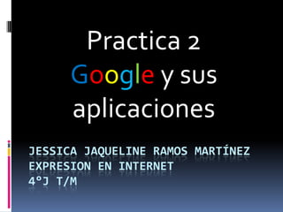 Practica 2
      Google y sus
      aplicaciones
JESSICA JAQUELINE RAMOS MARTÍNEZ
EXPRESION EN INTERNET
4°J T/M
 
