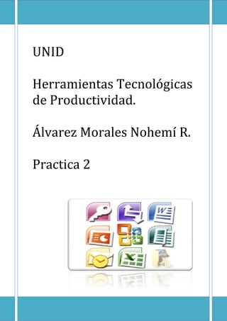 UNID
Herramientas Tecnológicas
de Productividad.
Álvarez Morales Nohemí R.
Practica 2

 