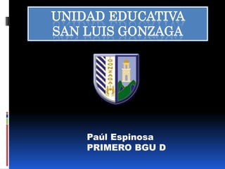 UNIDAD EDUCATIVA
SAN LUIS GONZAGA

Paúl Espinosa
PRIMERO BGU D

 