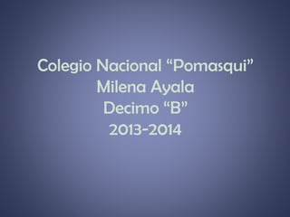 Colegio Nacional “Pomasqui”
Milena Ayala
Decimo “B”
2013-2014

 