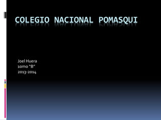 COLEGIO NACIONAL POMASQUI
Joel Huera
10mo “B”
2013-2014
 