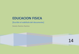 14 
EDUCACION FISICA 
[Escribir el subtítulo del documento] 
Daniela Ramírez Ramírez 
 