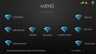 CONCEPTO 
MEDIOS 
DISPOSITIVOS 
INFORMACION 
RECURSOS CLASIFICACION 
RED LAN 
RED PAN 
VELOCIDAD 
Ramírez García Héctor ESCA SANTO TOMAS . 11/11/2014 1 
 