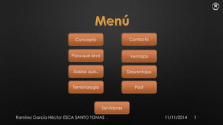 Concepto 
Contacto 
Ventajas 
Desventajas 
Terminología Post 
Servidores 
Para que sirve 
Sabias que.. 
Ramírez García Héctor ESCA SANTO TOMAS . 11/11/2014 1 
 