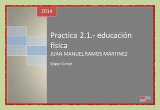 2014 
Practica 2.1.- educación 
física 
JUAN MANUEL RAMOS MARTINEZ 
Edgar Cussin 
 