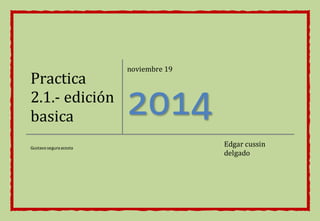 Practica 
2.1.- edición 
basica 
noviembre 19 
2014 
Gustavo segura acosta Edgar cussin 
delgado 
 
