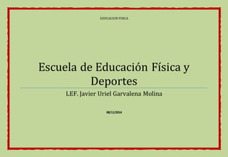 EDUCACION FISICA 
Escuela de Educación Física y 
Deportes 
LEF. Javier Uriel Garvalena Molina 
08/11/2014 
 