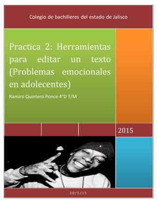 2 0 / 5 / 1 5
2015
Practica 2: Herramientas
para editar un texto
(Problemas emocionales
en adolecentes)
Ramiro Quintero Ponce 4°D T/M
Colegio de bachilleres del estado de Jalisco
 