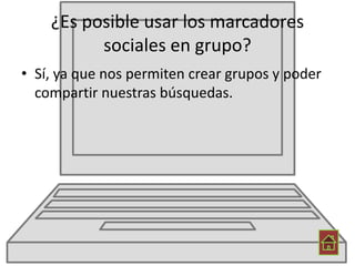 ¿Es posible usar los marcadores
sociales en grupo?
• Sí, ya que nos permiten crear grupos y poder
compartir nuestras búsquedas.
 