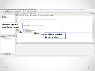 Escribir el nombre
de la variable
Poner el tipo de
dato largo (long)
 