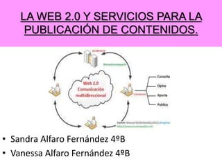 LA WEB 2.0 Y SERVICIOS PARA LA
PUBLICACIÓN DE CONTENIDOS.
• Sandra Alfaro Fernández 4ºB
• Vanessa Alfaro Fernández 4ºB
 