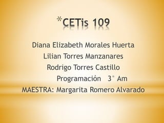 *
Diana Elizabeth Morales Huerta
Lilian Torres Manzanares
Rodrigo Torres Castillo
Programación 3° Am
MAESTRA: Margarita Romero Alvarado
 