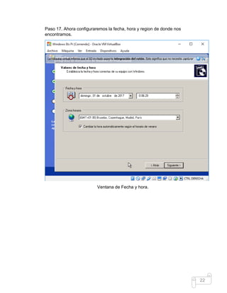 22
Paso 17. Ahora configuraremos la fecha, hora y region de donde nos
encontramos.
Ventana de Fecha y hora.
 
