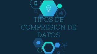 TIPOS DE
COMPRESION DE
DATOS
 