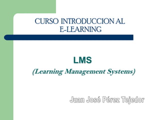CURSO INTRODUCCION AL
      E-LEARNING



           LMS
(Learning Management Systems)
 