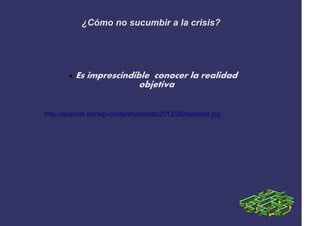 ¿Cómo no sucumbir a la crisis?




        ●   Es imprescindible conocer la realidad
                           objetiva


http://isopixel.net/wp-content/uploads/2012/06/realidad.jpg
 