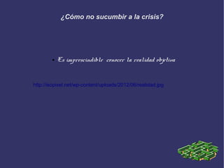 ¿Cómo no sucumbir a la crisis?




        ●   Es imprescindible conocer la realidad objetiva


http://isopixel.net/wp-content/uploads/2012/06/realidad.jpg
 