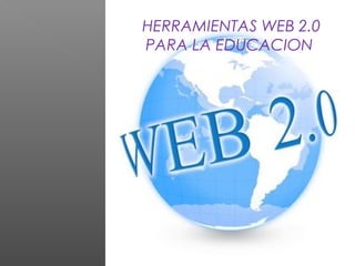 HERRAMIENTAS WEB 2.0
PARA LA EDUCACION

 